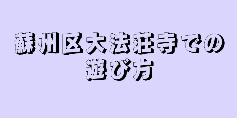 蘇州区大法荘寺での遊び方