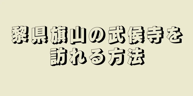 黎県旗山の武侯寺を訪れる方法