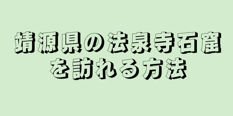 靖源県の法泉寺石窟を訪れる方法