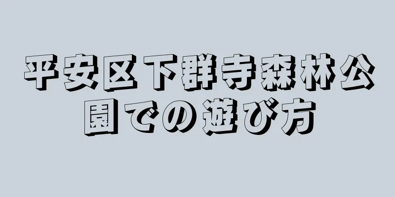 平安区下群寺森林公園での遊び方