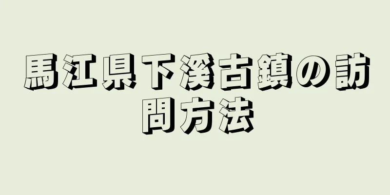 馬江県下溪古鎮の訪問方法