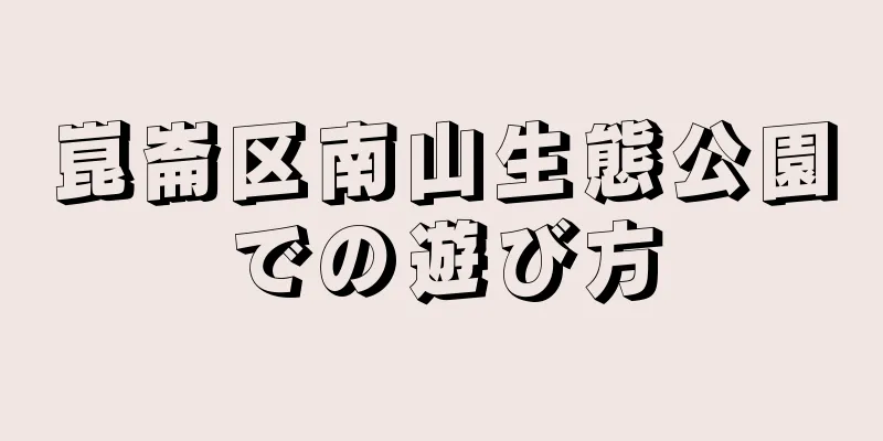 崑崙区南山生態公園での遊び方