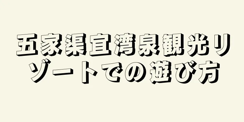 五家渠宜湾泉観光リゾートでの遊び方