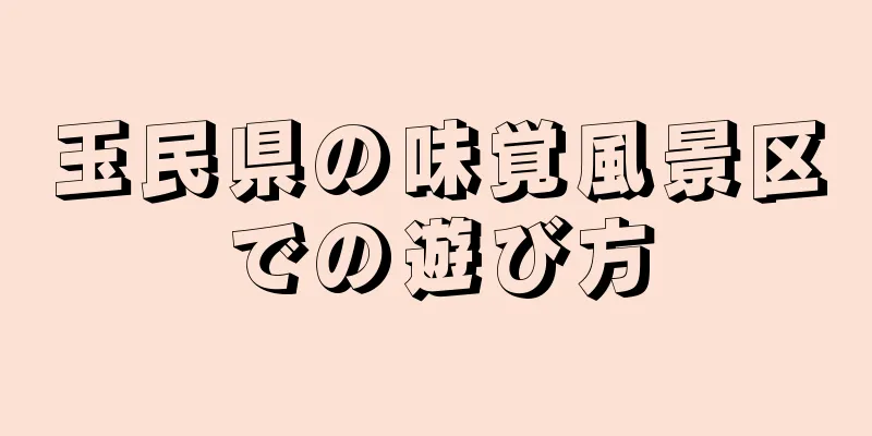玉民県の味覚風景区での遊び方
