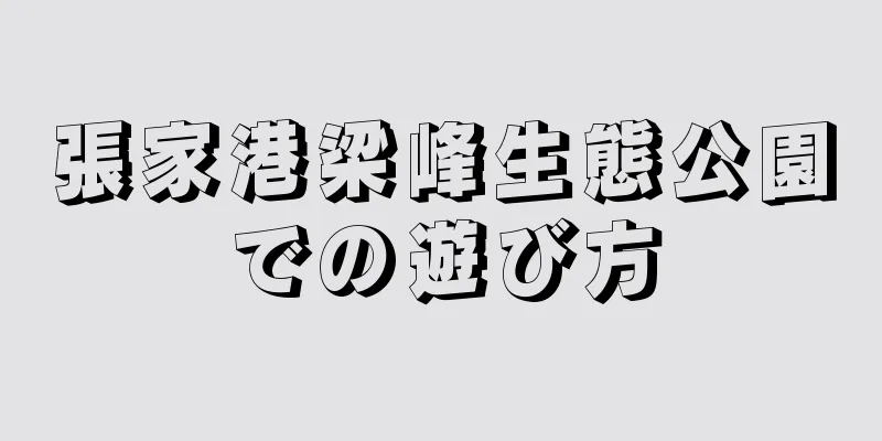 張家港梁峰生態公園での遊び方