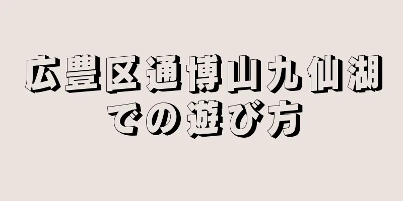 広豊区通博山九仙湖での遊び方