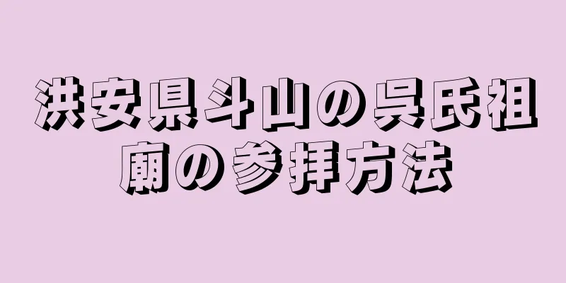 洪安県斗山の呉氏祖廟の参拝方法