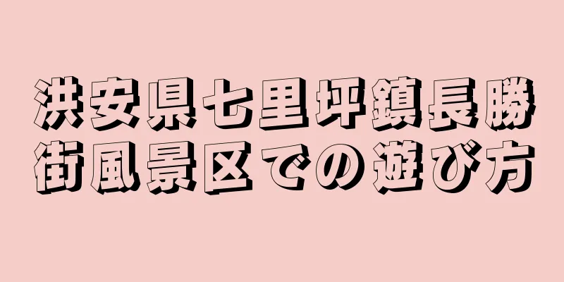 洪安県七里坪鎮長勝街風景区での遊び方