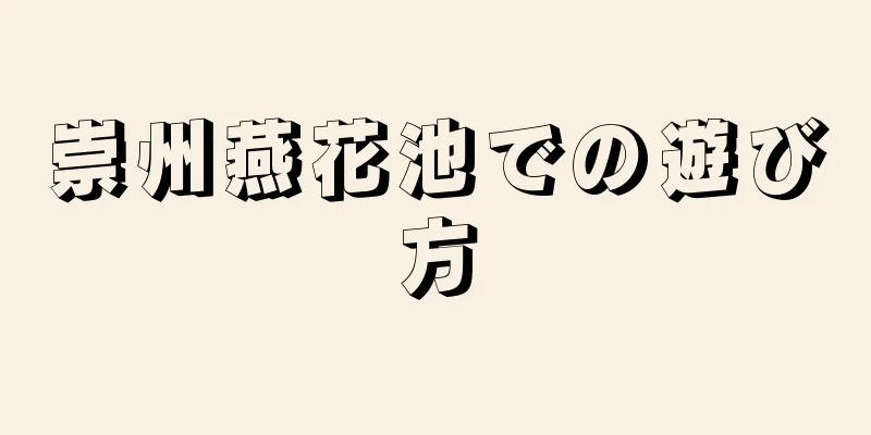 崇州燕花池での遊び方