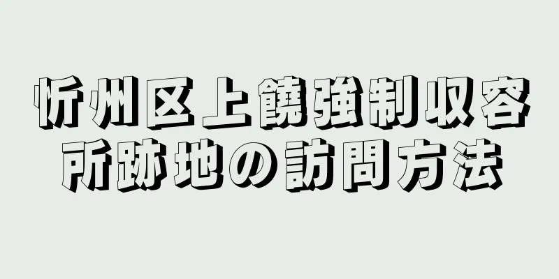 忻州区上饒強制収容所跡地の訪問方法
