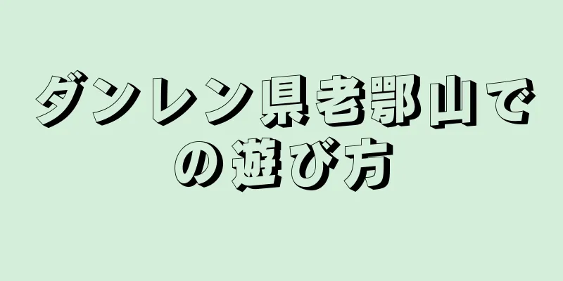 ダンレン県老鄂山での遊び方