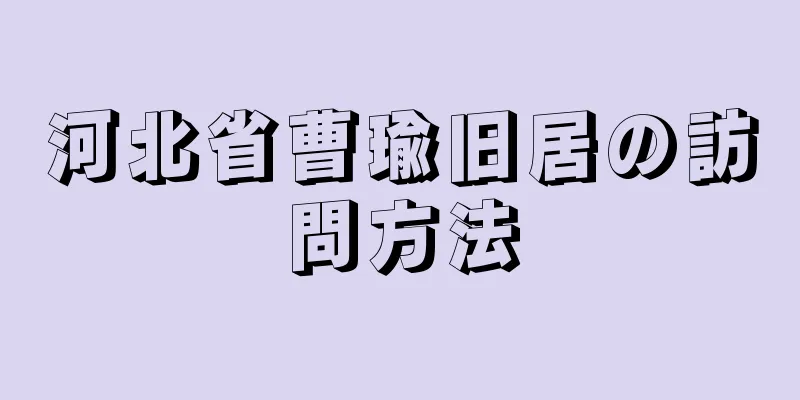 河北省曹瑜旧居の訪問方法