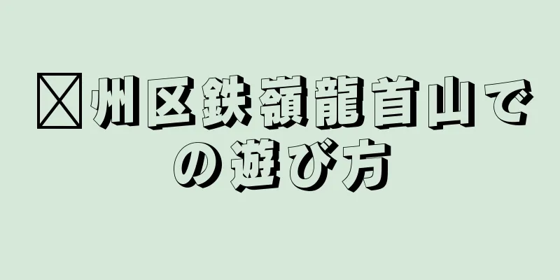鄞州区鉄嶺龍首山での遊び方