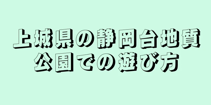 上城県の静岡台地質公園での遊び方