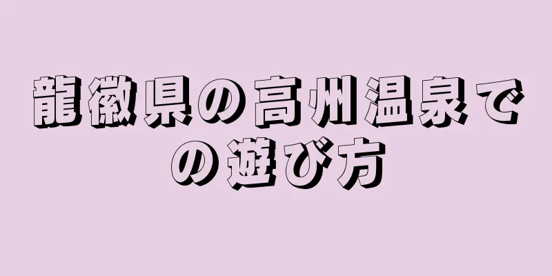 龍徽県の高州温泉での遊び方