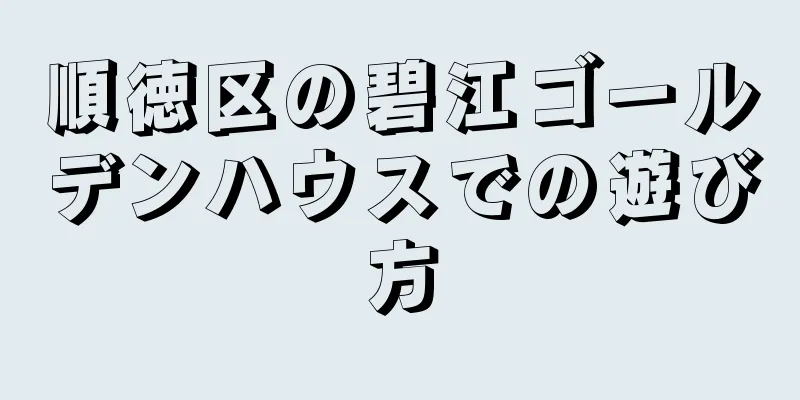 順徳区の碧江ゴールデンハウスでの遊び方