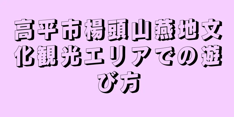 高平市楊頭山燕地文化観光エリアでの遊び方