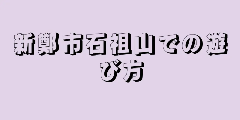 新鄭市石祖山での遊び方