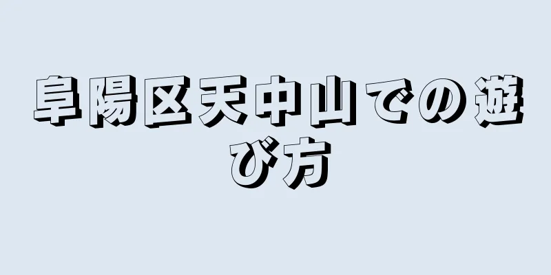 阜陽区天中山での遊び方