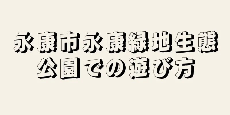 永康市永康緑地生態公園での遊び方