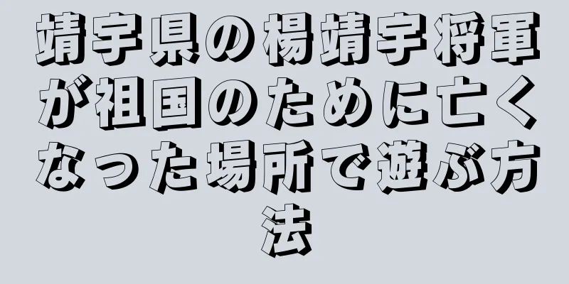 靖宇県の楊靖宇将軍が祖国のために亡くなった場所で遊ぶ方法