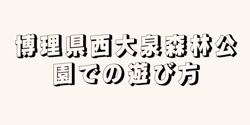 博理県西大泉森林公園での遊び方