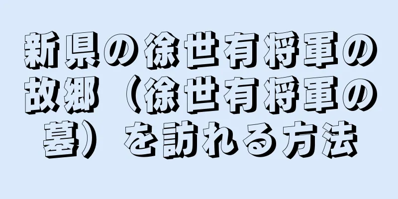 新県の徐世有将軍の故郷（徐世有将軍の墓）を訪れる方法
