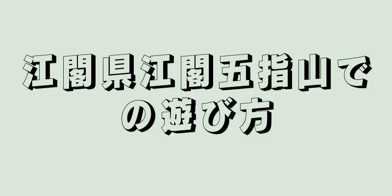江閣県江閣五指山での遊び方