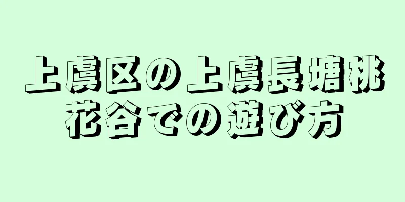 上虞区の上虞長塘桃花谷での遊び方