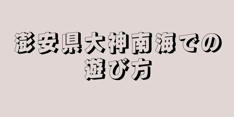 澎安県大神南海での遊び方