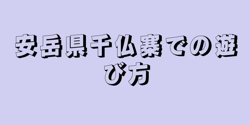 安岳県千仏寨での遊び方
