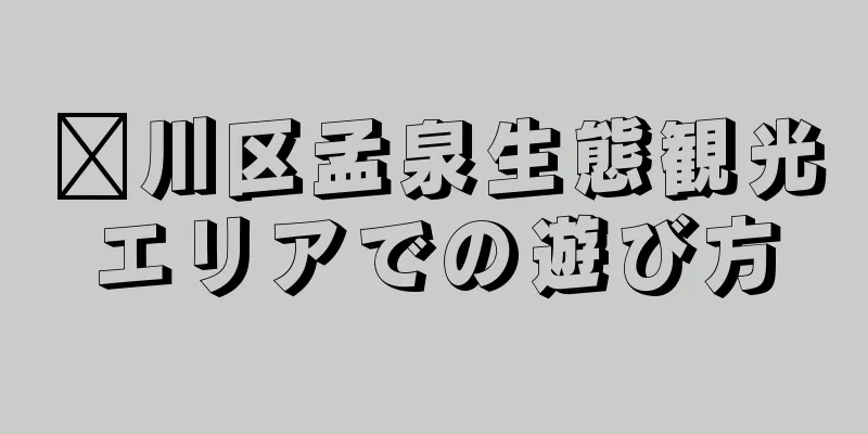 淄川区孟泉生態観光エリアでの遊び方