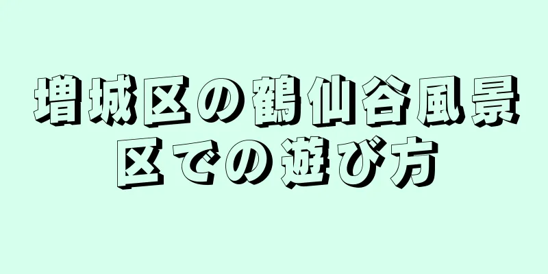 増城区の鶴仙谷風景区での遊び方