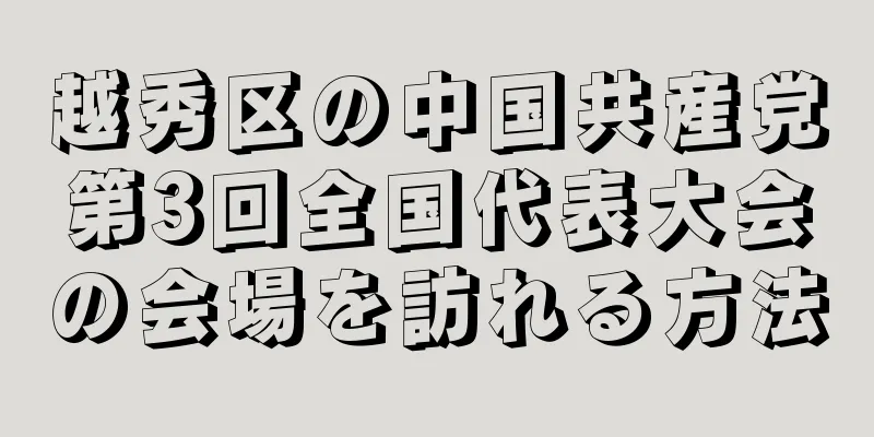 越秀区の中国共産党第3回全国代表大会の会場を訪れる方法
