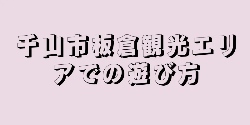 千山市板倉観光エリアでの遊び方