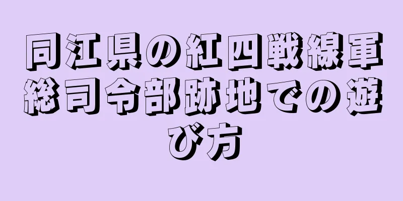 同江県の紅四戦線軍総司令部跡地での遊び方
