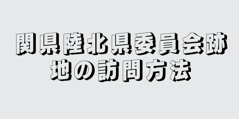 関県陸北県委員会跡地の訪問方法