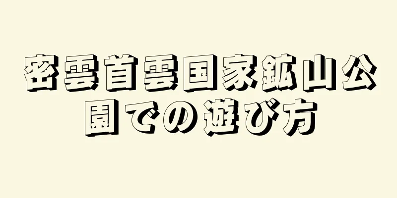 密雲首雲国家鉱山公園での遊び方