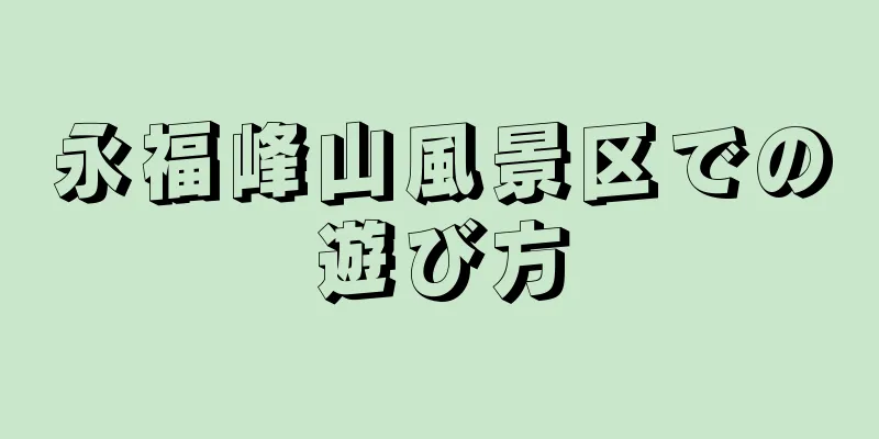永福峰山風景区での遊び方