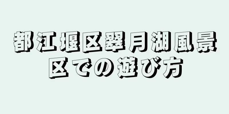 都江堰区翠月湖風景区での遊び方