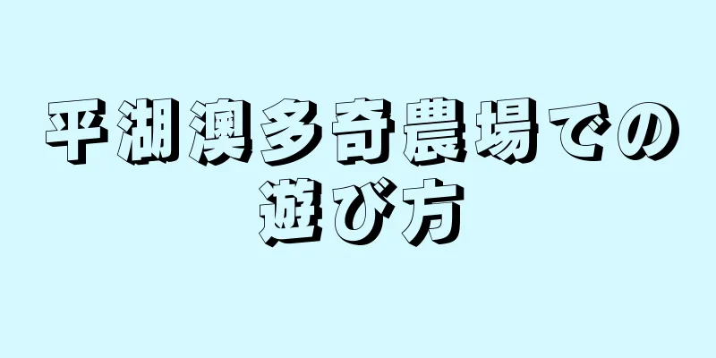 平湖澳多奇農場での遊び方