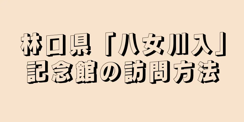 林口県「八女川入」記念館の訪問方法