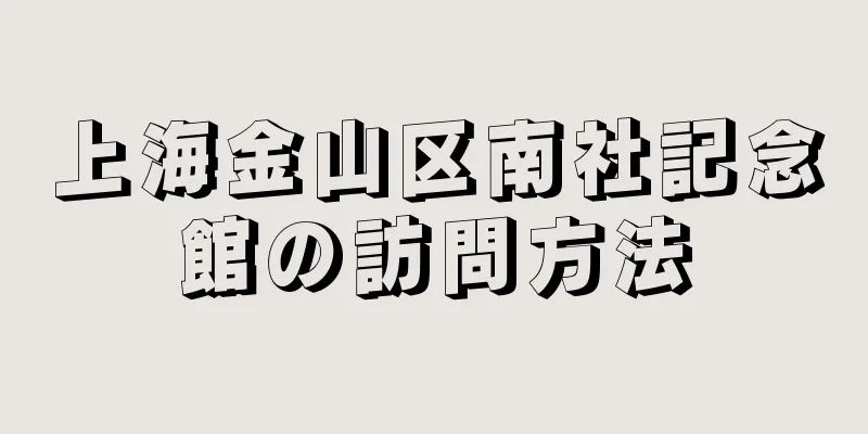 上海金山区南社記念館の訪問方法