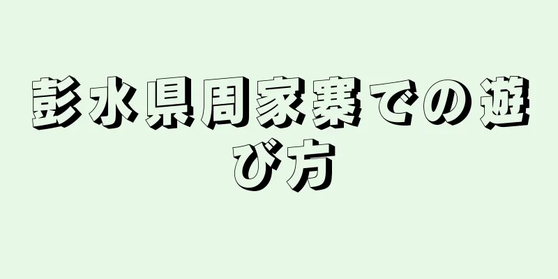 彭水県周家寨での遊び方