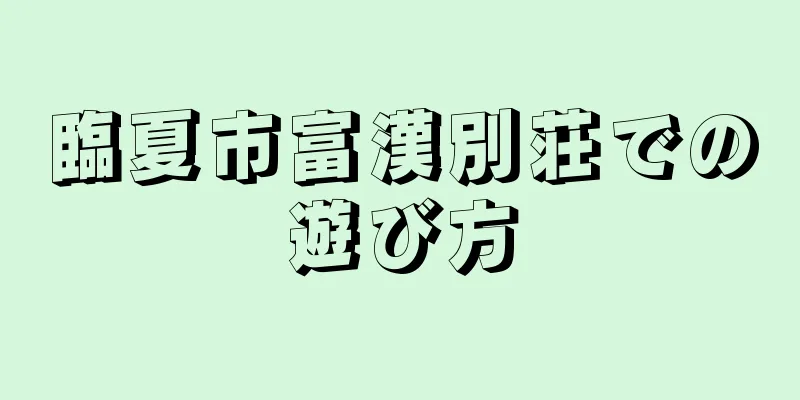 臨夏市富漢別荘での遊び方