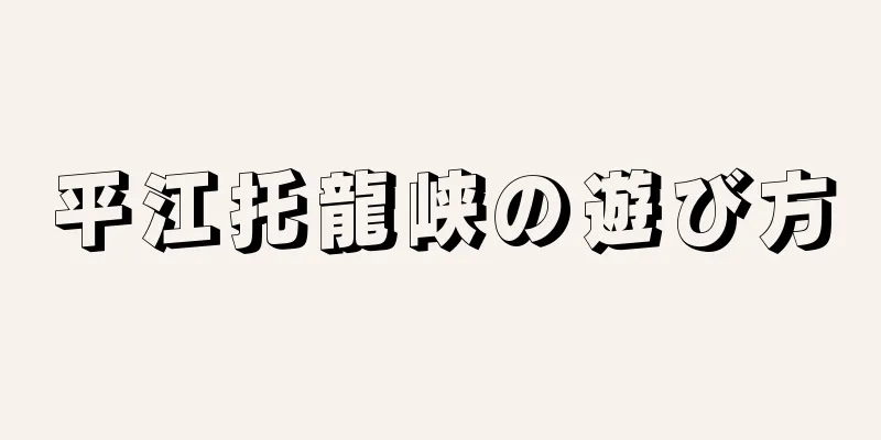 平江托龍峡の遊び方