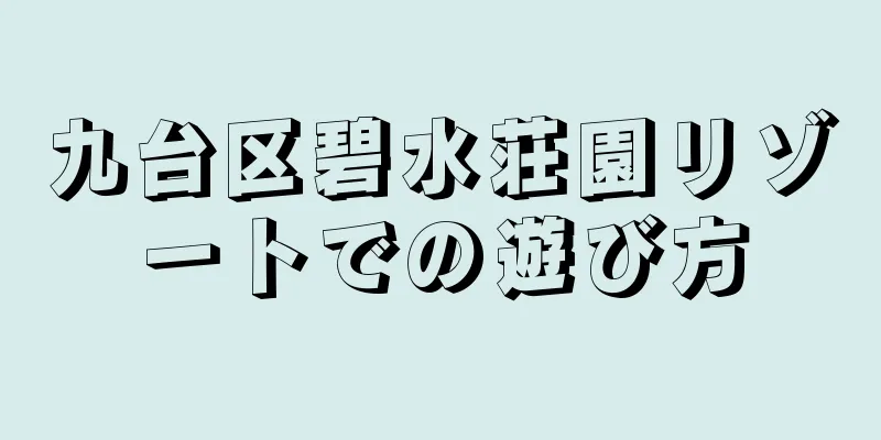 九台区碧水荘園リゾートでの遊び方