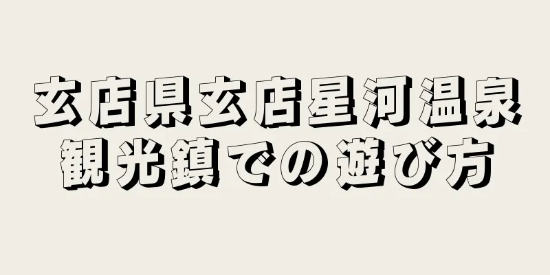 玄店県玄店星河温泉観光鎮での遊び方