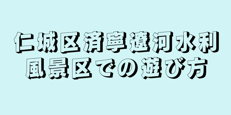 仁城区済寧遼河水利風景区での遊び方