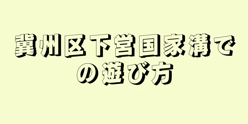 冀州区下営国家溝での遊び方
